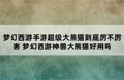 梦幻西游手游超级大熊猫到底厉不厉害 梦幻西游神兽大熊猫好用吗